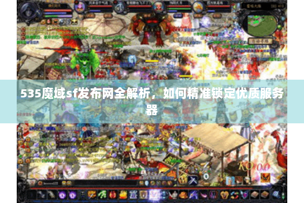 535魔域sf发布网全解析，如何精准锁定优质服务器