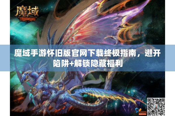 魔域手游怀旧版官网下载终极指南，避开陷阱+解锁隐藏福利