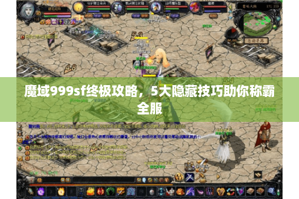 魔域999sf终极攻略，5大隐藏技巧助你称霸全服