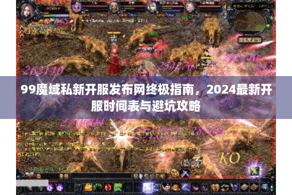 99魔域私新开服发布网终极指南，2024最新开服时间表与避坑攻略