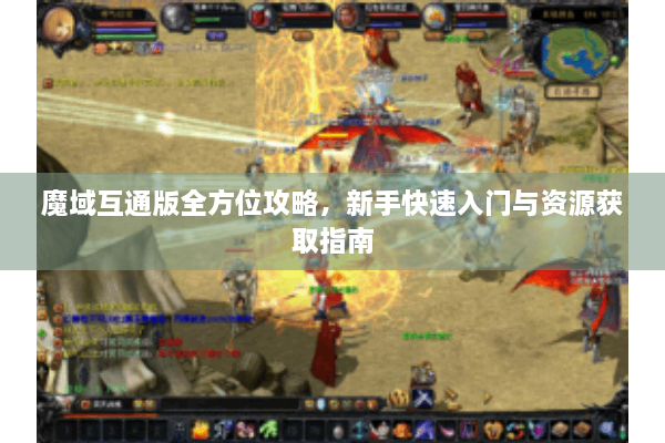 魔域互通版全方位攻略，新手快速入门与资源获取指南
