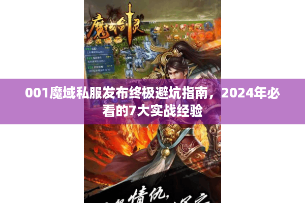 001魔域私服发布终极避坑指南，2024年必看的7大实战经验