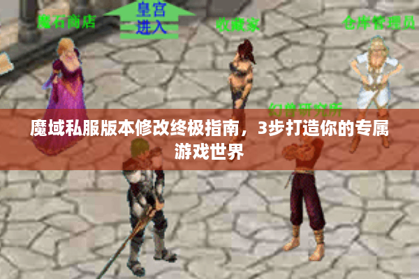 魔域私服版本修改终极指南，3步打造你的专属游戏世界
