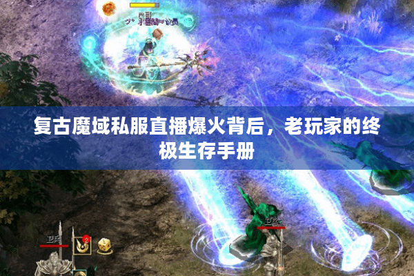 复古魔域私服直播爆火背后，老玩家的终极生存手册