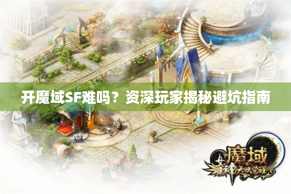 开魔域SF难吗？资深玩家揭秘避坑指南