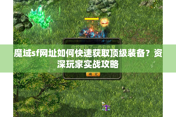 魔域sf网址如何快速获取顶级装备？资深玩家实战攻略