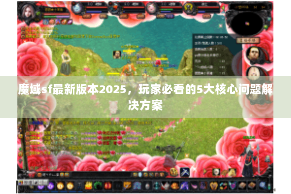 魔域sf最新版本2025，玩家必看的5大核心问题解决方案