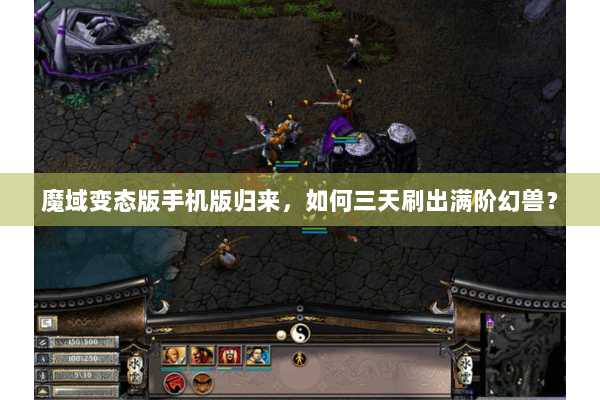 魔域变态版手机版归来，如何三天刷出满阶幻兽？