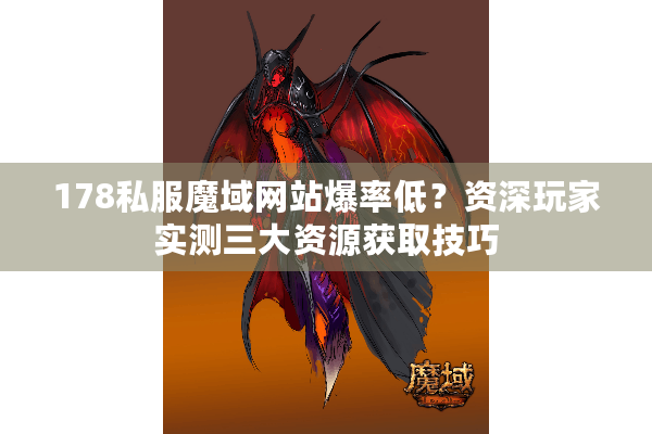178私服魔域网站爆率低？资深玩家实测三大资源获取技巧