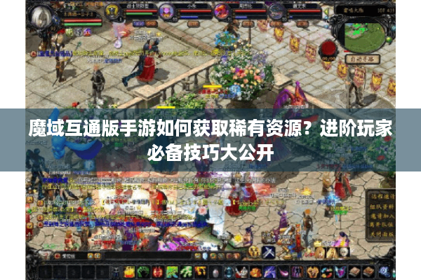 魔域互通版手游如何获取稀有资源？进阶玩家必备技巧大公开