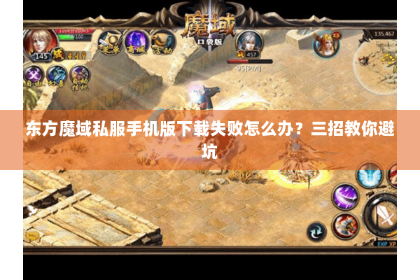 东方魔域私服手机版下载失败怎么办？三招教你避坑