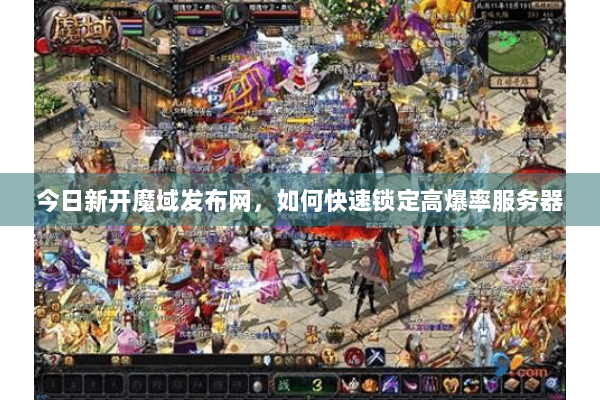今日新开魔域发布网，如何快速锁定高爆率服务器