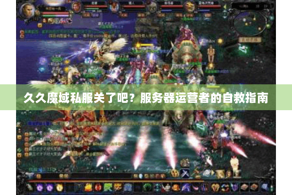 久久魔域私服关了吧？服务器运营者的自救指南