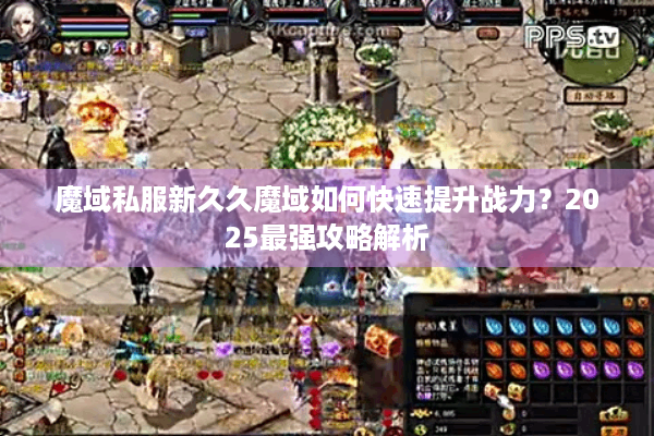 魔域私服新久久魔域如何快速提升战力？2025最强攻略解析