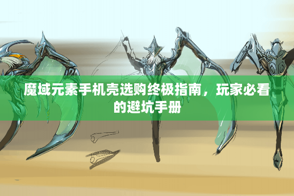 魔域元素手机壳选购终极指南，玩家必看的避坑手册