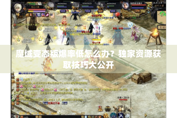 魔域变态版爆率低怎么办？独家资源获取技巧大公开