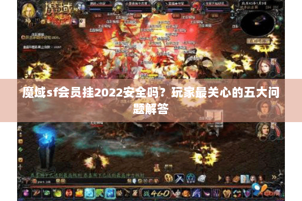 魔域sf会员挂2022安全吗？玩家最关心的五大问题解答
