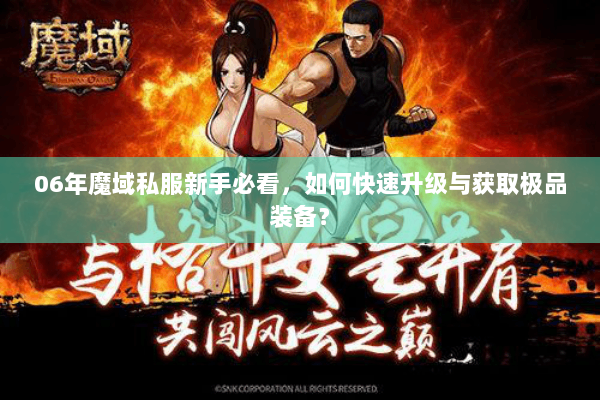 06年魔域私服新手必看，如何快速升级与获取极品装备？