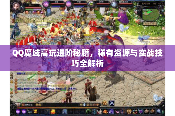 QQ魔域高玩进阶秘籍，稀有资源与实战技巧全解析