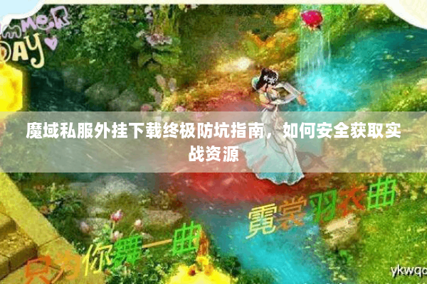魔域私服外挂下载终极防坑指南，如何安全获取实战资源
