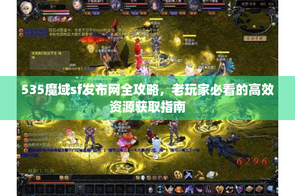 535魔域sf发布网全攻略，老玩家必看的高效资源获取指南