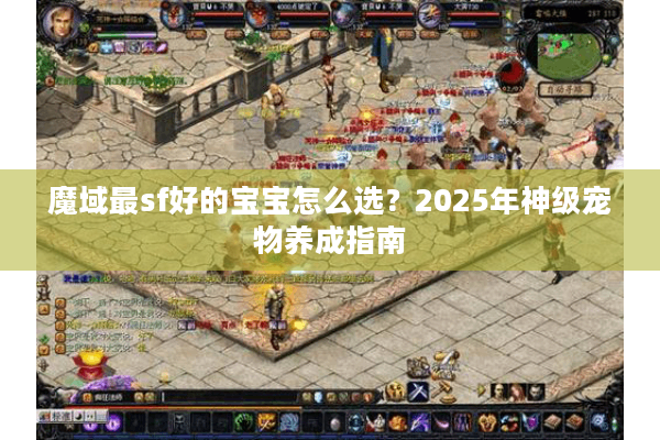 魔域最sf好的宝宝怎么选？2025年神级宠物养成指南