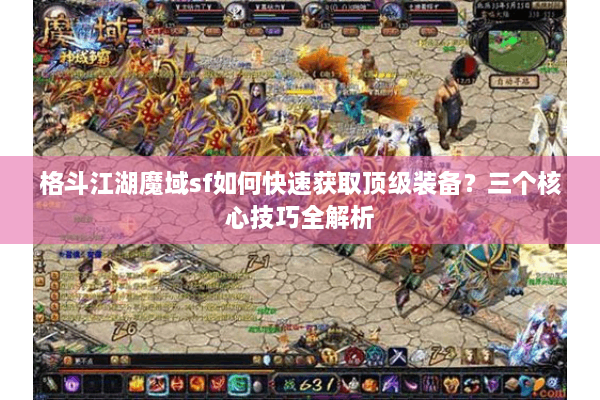 格斗江湖魔域sf如何快速获取顶级装备？三个核心技巧全解析
