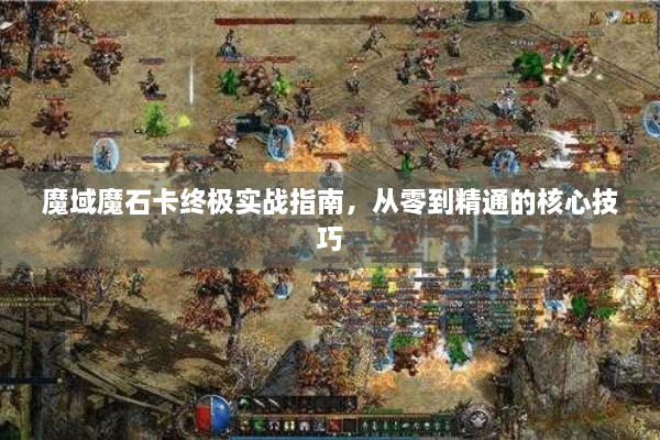 魔域魔石卡终极实战指南，从零到精通的核心技巧