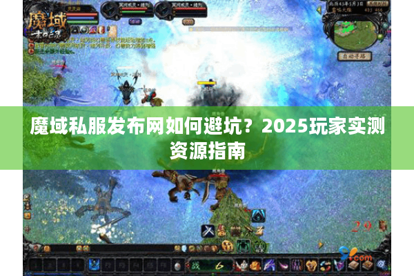 魔域私服发布网如何避坑？2025玩家实测资源指南