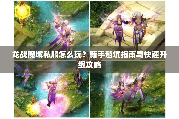 龙战魔域私服怎么玩？新手避坑指南与快速升级攻略