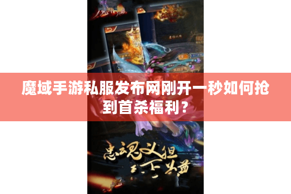 魔域手游私服发布网刚开一秒如何抢到首杀福利？