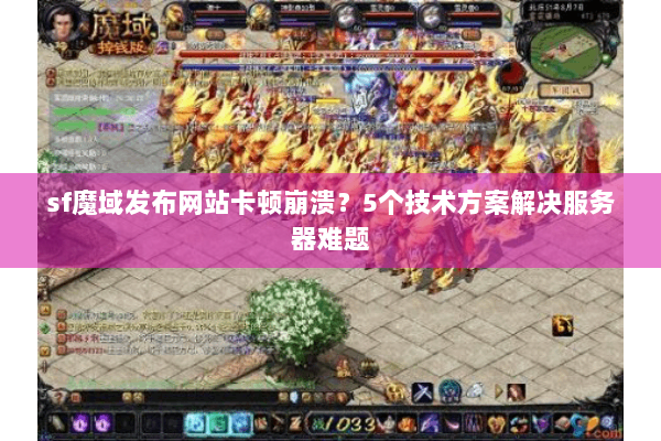 sf魔域发布网站卡顿崩溃？5个技术方案解决服务器难题