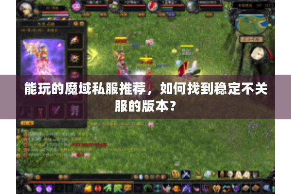 能玩的魔域私服推荐，如何找到稳定不关服的版本？