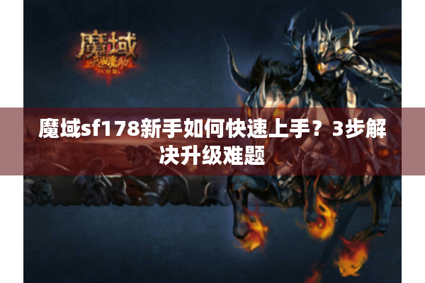 魔域sf178新手如何快速上手？3步解决升级难题