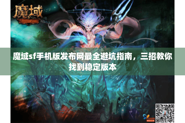 魔域sf手机版发布网最全避坑指南，三招教你找到稳定版本