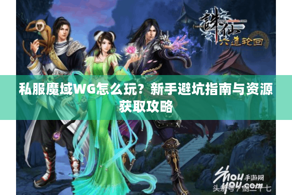 私服魔域WG怎么玩？新手避坑指南与资源获取攻略