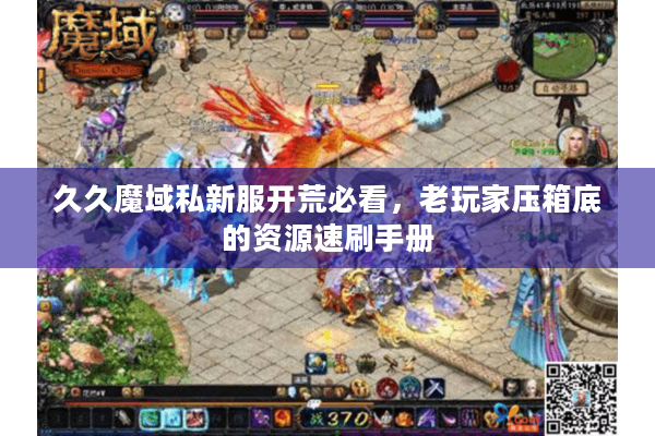 久久魔域私新服开荒必看，老玩家压箱底的资源速刷手册