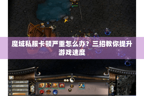 魔域私服卡顿严重怎么办？三招教你提升游戏速度