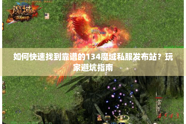 如何快速找到靠谱的134魔域私服发布站？玩家避坑指南