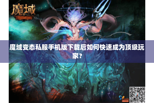 魔域变态私服手机版下载后如何快速成为顶级玩家？
