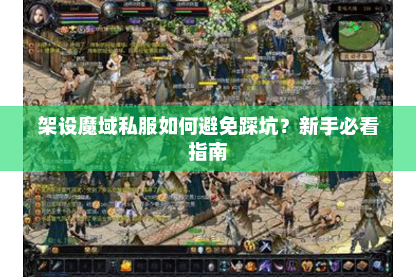 架设魔域私服如何避免踩坑？新手必看指南
