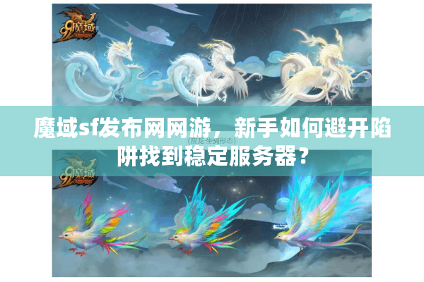 魔域sf发布网网游，新手如何避开陷阱找到稳定服务器？